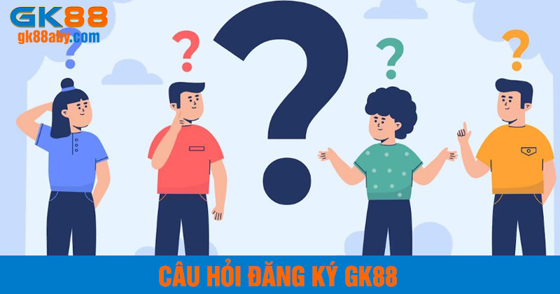 Câu hỏi thường gặp khi đăng ký GK88