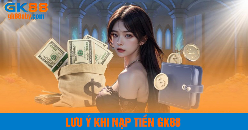 Lưu ý khi nạp tiền GK88