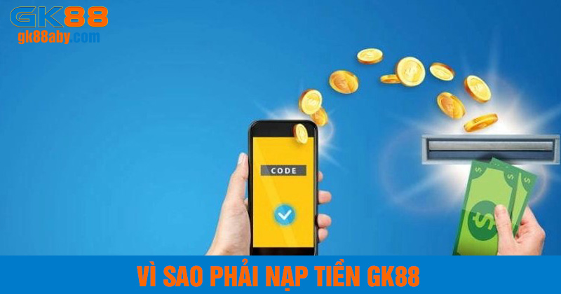 Vì sao phải nạp tiền GK88